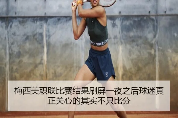 梅西美职联比赛结果刷屏一夜之后球迷真正关心的其实不只比分